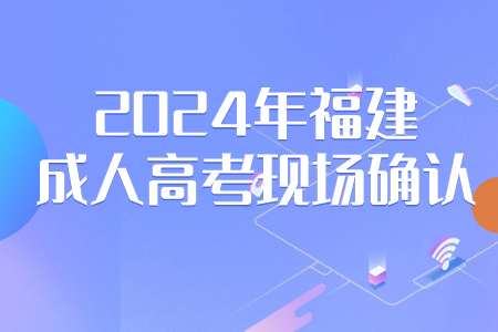 2024年福建成人高考哪些考生需要参加现场确认？.jpg