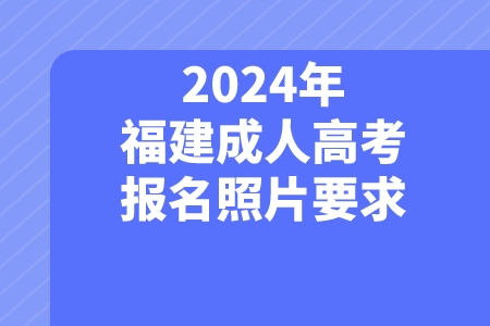 2024年福建成人高考报名照片有哪些要求？.jpeg