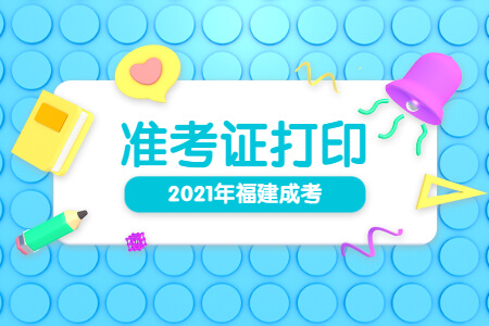 2021年福建成考准考证打印时间已公布!