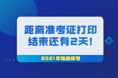 距离2021年福建成考准考证打印结束还有2天!